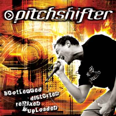 Pitchshifter - Bootlegged, Distorted, Remixed & Uploaded